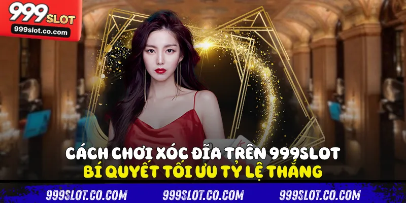 Cách Chơi Xóc Đĩa Trên 999slot - Bí Quyết Tối Ưu Tỷ Lệ Thắng