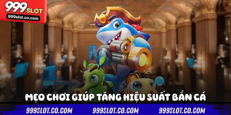 Mẹo chơi giúp tăng hiệu suất bắn cá