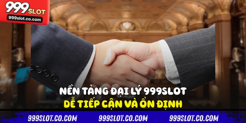 Nền tảng đại lý 999slot dễ tiếp cận và ổn định