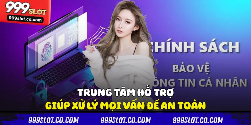 Trung tâm hỗ trợ giúp xử lý mọi vấn đề an toàn